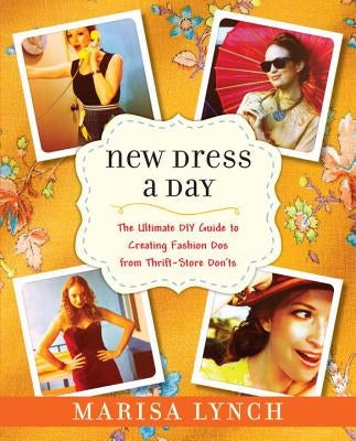 New Dress a Day: The Ultimate DIY Guide to Creating Fashion Dos from Thrift-Store Don'ts by Lynch, Marisa