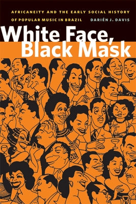 White Face, Black Mask: Africaneity and the Early Social History of Popular Music in Brazil by Davis, Darien J.