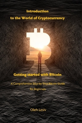 Introduction to the World of Cryptocurrency: Getting started with Bitcoin: A Comprehensive Step-by-Step Bitcoin Guide for Beginners by Lesiv, Oleh