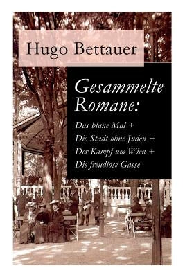 Gesammelte Romane: Das blaue Mal + Die Stadt ohne Juden + Der Kampf um Wien + Die freudlose Gasse: Die besten Romane Hugo Bettauers mit s by Bettauer, Hugo