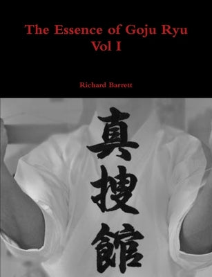 The Essence of Goju Ryu - Vol I by Barrett, Richard