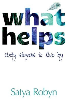 What Helps: Sixty Slogans to Live By by Robyn, Satya