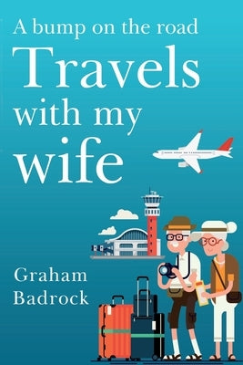 A Bump on the Road; Travels With My Wife by Badrock, Graham