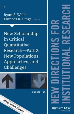 New Scholarship in Critical Quantitative Research, Part 2: New Populations, Approaches, and Challenges: New Directions for Institutional Research, Num by Wells, Ryan S.