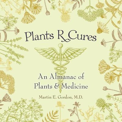 Plants R Cures: An Almanac of Plants & Medicine by Gordon, Martin E.