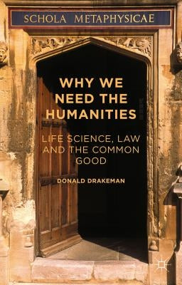 Why We Need the Humanities: Life Science, Law and the Common Good by Drakeman, Donald