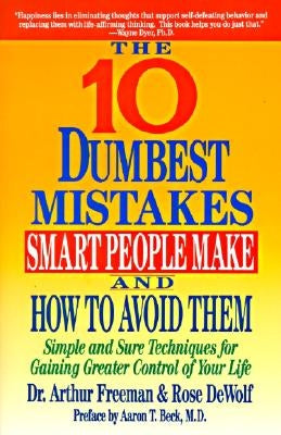 10 Dumbest Mistakes Smart People Make and How to Avoid Them: Simple and Sure Techniques for Gaining Greater Control of Your Life by Freeman, Arthur