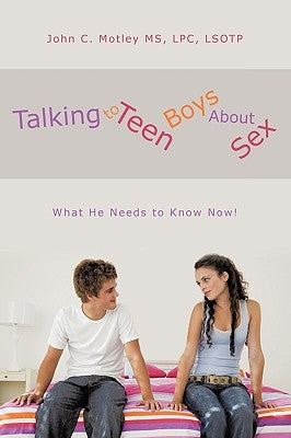 Talking to Teen Boys about Sex: What He Needs to Know Now! by Motley, John C.