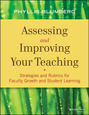 Assessing and Improving Your Teaching: Strategies and Rubrics for Faculty Growth and Student Learning by Blumberg, Phyllis