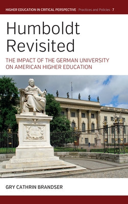 Humboldt Revisited: The Impact of the German University on American Higher Education by Brandser, Gry Cathrin