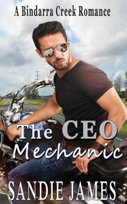 The CEO Mechanic: A Bindarra Creek Romance by James, Sandie