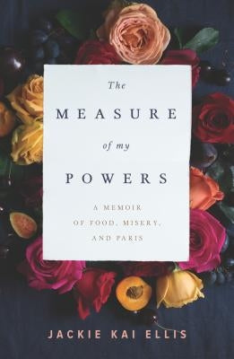 The Measure of My Powers: A Memoir of Food, Misery, and Paris by Ellis, Jackie Kai