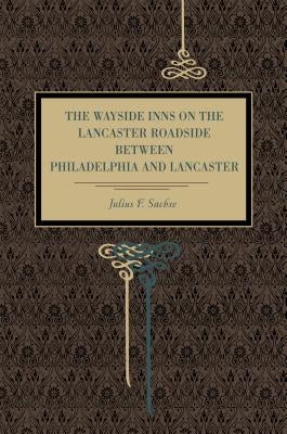 The Wayside Inns on the Lancaster Roadside Between Philadelphia and Lancaster by Sachse, Julius F.