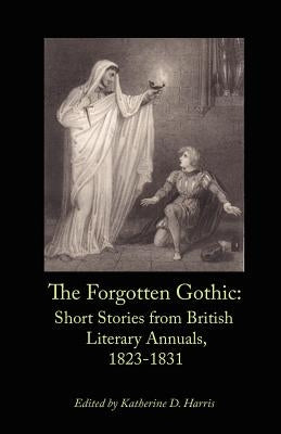 The Forgotten Gothic: Short Stories from British Literary Annuals, 1823-1831 by Harris, Katherine D.