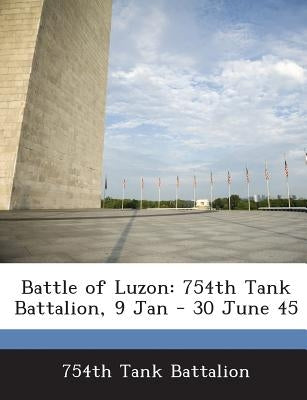 Battle of Luzon: 754th Tank Battalion, 9 Jan - 30 June 45 by 754th Tank Battalion