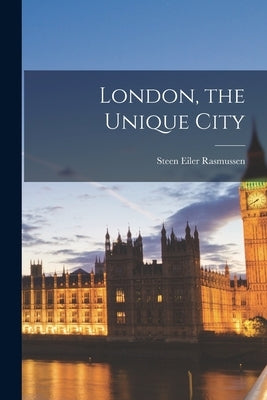 London, the Unique City by Rasmussen, Steen Eiler 1898-