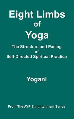 Eight Limbs of Yoga - The Structure & Pacing of Self-Directed Spiritual Practice: (AYP Enlightenment Series) by Yogani