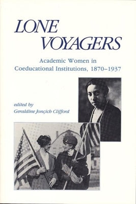 Lone Voyagers: Academic Women in Coeducational Institutions, 1870-1937 by Clifford, Geraldine Jonçich