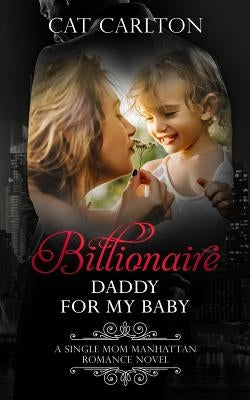 Billionaire Daddy for my Baby: A Single Mom Manhattan Romance Novel by Carlton, Cat