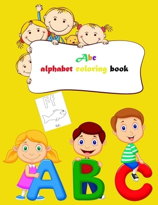 Abc alphabet coloring book: Toddler ABC coloring book, Alphabet coloring book for kids, Kids Ages 2, 3, 4, 5 - Activity Book Teaches ABC by Coloring Book, Alphabet