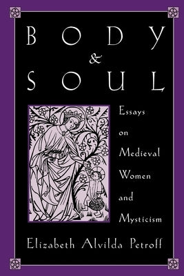 Body and Soul: Essays on Medieval Women and Mysticism by Petroff, Elizabeth Alvilda