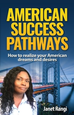 American Success Pathways: How to realize your American dreams and desires by Rangi, Janet