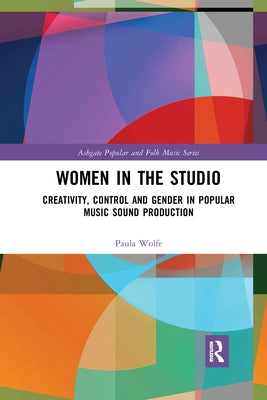 Women in the Studio: Creativity, Control and Gender in Popular Music Sound Production by Wolfe, Paula