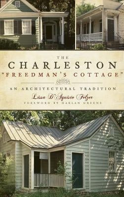 The Charleston Freedman's Cottage: An Architectural Tradition by Felzer, Lissa D'Aquisto