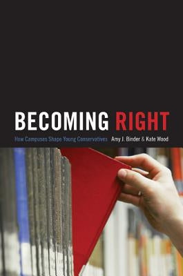 Becoming Right: How Campuses Shape Young Conservatives by Binder, Amy J.