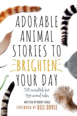 Adorable Animal Stories to Brighten Your Day: 500 Incredible But True Animal Tales by Oddie, Bill