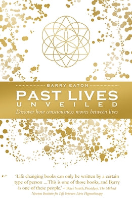 Past Lives Unveiled: Discover How Consciousness Moves Between Lives by Eaton, Barry