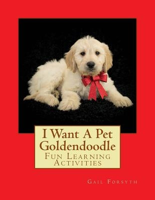 I Want A Pet Goldendoodle: Fun Learning Activities by Forsyth, Gail