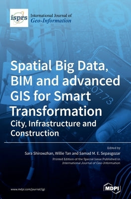 Spatial Big Data, BIM and advanced GIS for Smart Transformation: City, Infrastructure and Construction by Shirowzhan, Sara