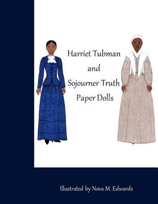 The Harriet Tubman and Sojourner Truth Paper Dolls by Edwards, Nova M.