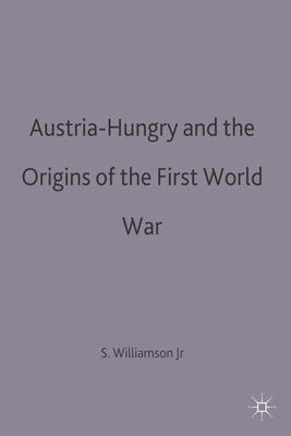 Austria-Hungary and the Origins of the First World War by Jr, Samuel R. Williamson