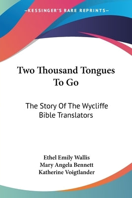 Two Thousand Tongues To Go: The Story Of The Wycliffe Bible Translators by Wallis, Ethel Emily