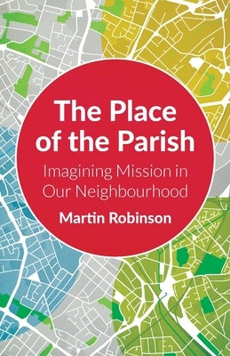 The Place of the Parish: Imagining Mission in our Neighbourhood by Robinson, Martin