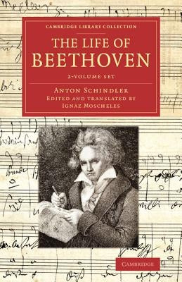 The Life of Beethoven 2 Volume Set: Including His Correspondence with His Friends, Numerous Characteristic Traits, and Remarks on His Musical Works by Schindler, Anton