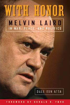 With Honor: Melvin Laird in War, Peace, and Politics by Van Atta, Dale