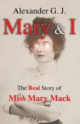 Mary and I: The Real Story of Miss Mary Mack by J, Alexander G.