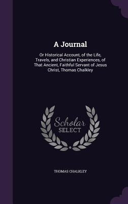 A Journal: Or Historical Account, of the Life, Travels, and Christian Experiences, of That Ancient, Faithful Servant of Jesus Chr by Chalkley, Thomas