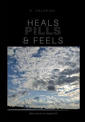 Heals, Feels & Pills: Book of Poerty & short stories Vol 1 by Valerice, K.