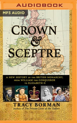 Crown & Sceptre: A New History of the British Monarchy, from William the Conqueror to Elizabeth II by Borman, Tracy