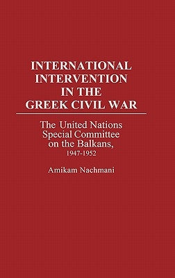 International Intervention in the Greek Civil War: The United Nations Special Committee on the Balkans, 1947-1952 by Nachmani, Amikam