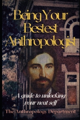 Being Your Bestest Anthropologist: A Guide to Unlocking Your Neat Self by Department, The Anthropology