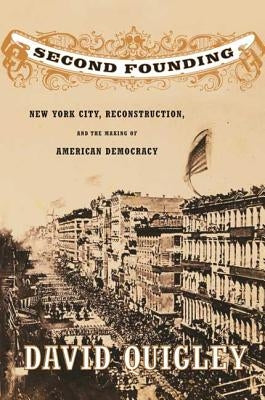 Second Founding: New York City, Reconstruction, and the Making of American Democracy by Quigley, David