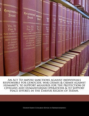 An ACT to Impose Sanctions Against Individuals Responsible for Genocide, War Crimes & Crimes Against Humanity, to Support Measures for the Protection by United States Congress House of Represen