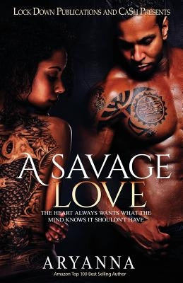 A Savage Love: The Heart Always Wants What The Mind Knows It Shouldn't Have by Aryanna