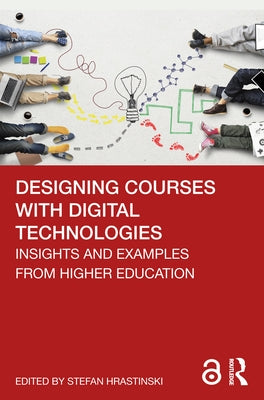 Designing Courses with Digital Technologies: Insights and Examples from Higher Education by Hrastinski, Stefan