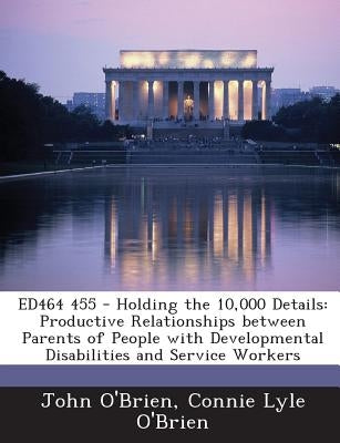 Ed464 455 - Holding the 10,000 Details: Productive Relationships Between Parents of People with Developmental Disabilities and Service Workers by O'Brien, John